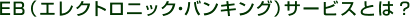 EB�i�G���N�g���j�b�N�E�o���L���O�j�T�[�r�X�Ƃ́H