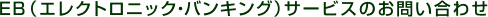 EB�i�G���N�g���j�b�N�E�o���L���O�j�T�[�r�X�̂��₢���킹