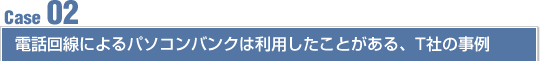 Case02 電話回線によるパソコンバンクは利用したことがある、T社の事例