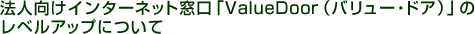 �@�l�����C���^�[�l�b�g�����uValueDoor�i�o�����[�E�h�A�j�v�̃��x���A�b�v�ɂ���
