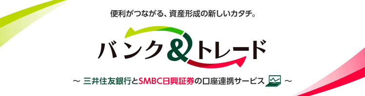 便利がつながる、資産形成の新しいカタチ。バンク&トレード 〜三井住友銀行とSMBC日興証券の口座連携サービス〜