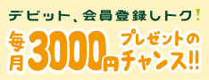 デビット、会員登録しトク!毎月3,000円プレゼントのチャンス!!