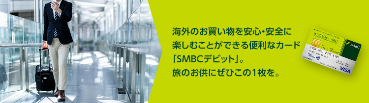 海外のお買い物を安心・安全に楽しむことができる便利なカード「SMBCデビット」。旅のお供にぜひこの1枚を。