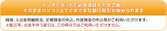 �C���^�[�l�b�g�ŕK�{�������͊�����A ���̂܂܃p�\�R����ŗl�X�ȋ�s������n�߂��܂��B�c���E���o�����׏Ɖ�A����a���̐\���A�O�ݗa���̐\�����������p���������܂��B���U�����A�o���𔺂�����́A���̎��_�ł͂����p���������܂���B