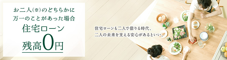 連生団体信用生命保険付住宅ローン(「クロスサポート」)ご夫婦のどちらかに万一のことがあった場合、住宅ローン残高0円