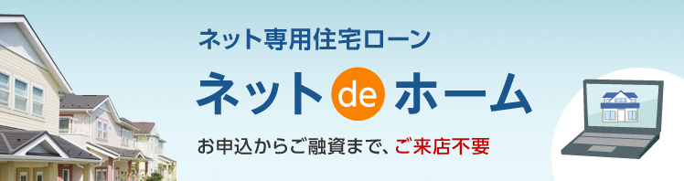 ネット専用住宅ローン ネットdeホーム お申込からご融資まで、ご来店不要