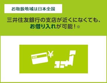 お取扱地域は日本全国 三井住友銀行の支店が近くになくても、お借り入れが可能!※