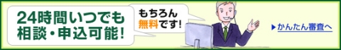 24時間いつでも相談・申込可能!もちろん無料です!かんたん審査へ