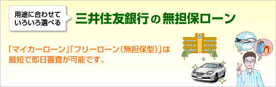 用途に合わせていろいろ選べる 三井住友銀行の各種ローン 「マイカーローン」「フリーローン(無担保型)」は最短で即日審査が可能です。