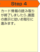 Step4 カード情報の読み取りが終了しましたら、画面の表示に従いお取引に進みます。