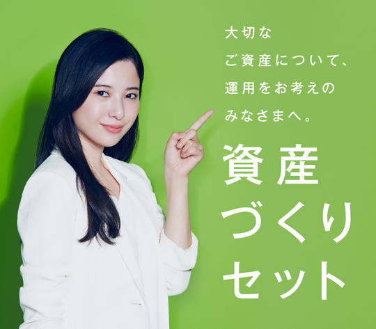 大切なご資産について、運用をお考えのみなさまへ 資産づくりセット