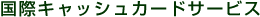 ���ۃL���b�V���J�[�h�T�[�r�X