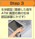 Step3 生体認証(登録した指をATM画面右側の生体認証装置にかざす)