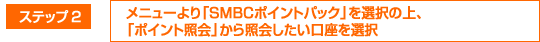 �X�e�b�v2
			���j���[���uSMBC�|�C���g�p�b�N�v��I���̏�A�u�|�C���g�Ɖ�v����Ɖ����������I��