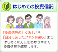 はじめての投資信託。「投資信託のしくみ」から「自分にあったファンド探し」まではじめての方にもわかりやすく投資信託を解説します。