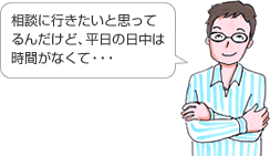 相談に行きたいと思ってるんだけど、平日の日中は時間がなくて・・・