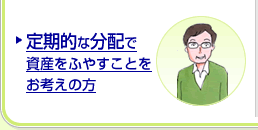 定期的な分配で資産をふやすことをお考えの方