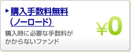 購入手数料無料(ノーロード) 購入時に必要な手数料がかからないファンド