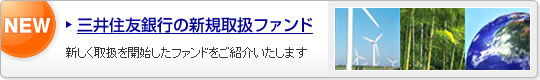 三井住友銀行の新規取扱ファンド 新しく取扱を開始したファンドをご紹介いたします