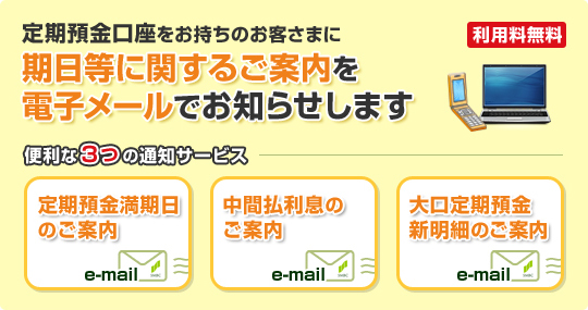 定期預金口座をお持ちのお客さまに期日等に関するご案内を電子メールでお知らせします。