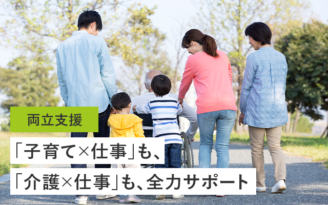 両立支援 「子育て×仕事」も、「介護×仕事」も、全力サポート