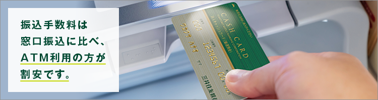 振込手数料は窓口振込に比べ、ATM利用の方が割安です。