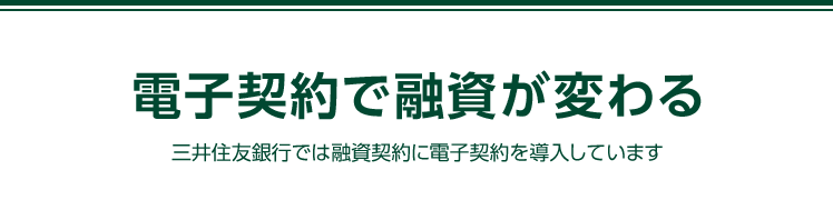 電子契約で融資が変わる 三井住友銀行では融資契約に電子契約を導入しています