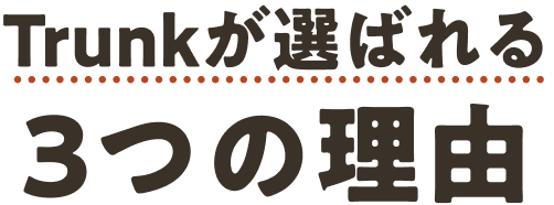 Trunkが選ばれる3つの理由