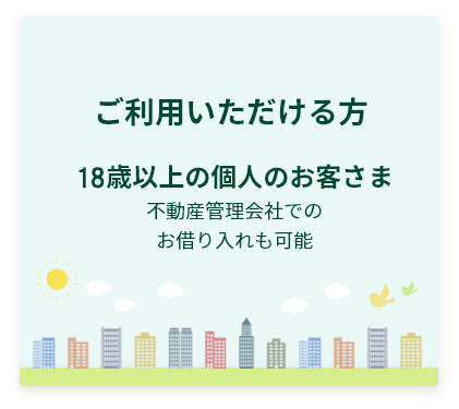 ご利用いただける方:18歳以上のお客さま。不動産管理会社でのお借り入れも可能