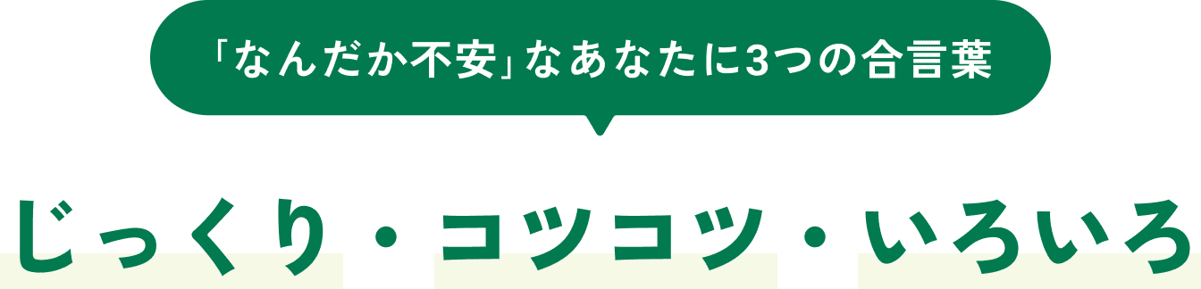 「なんだか不安」なあなたに3つの合言葉 じっくり・コツコツ・いろいろ