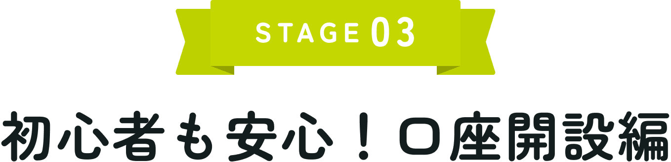 STAGE03 初心者も安心!口座開設編