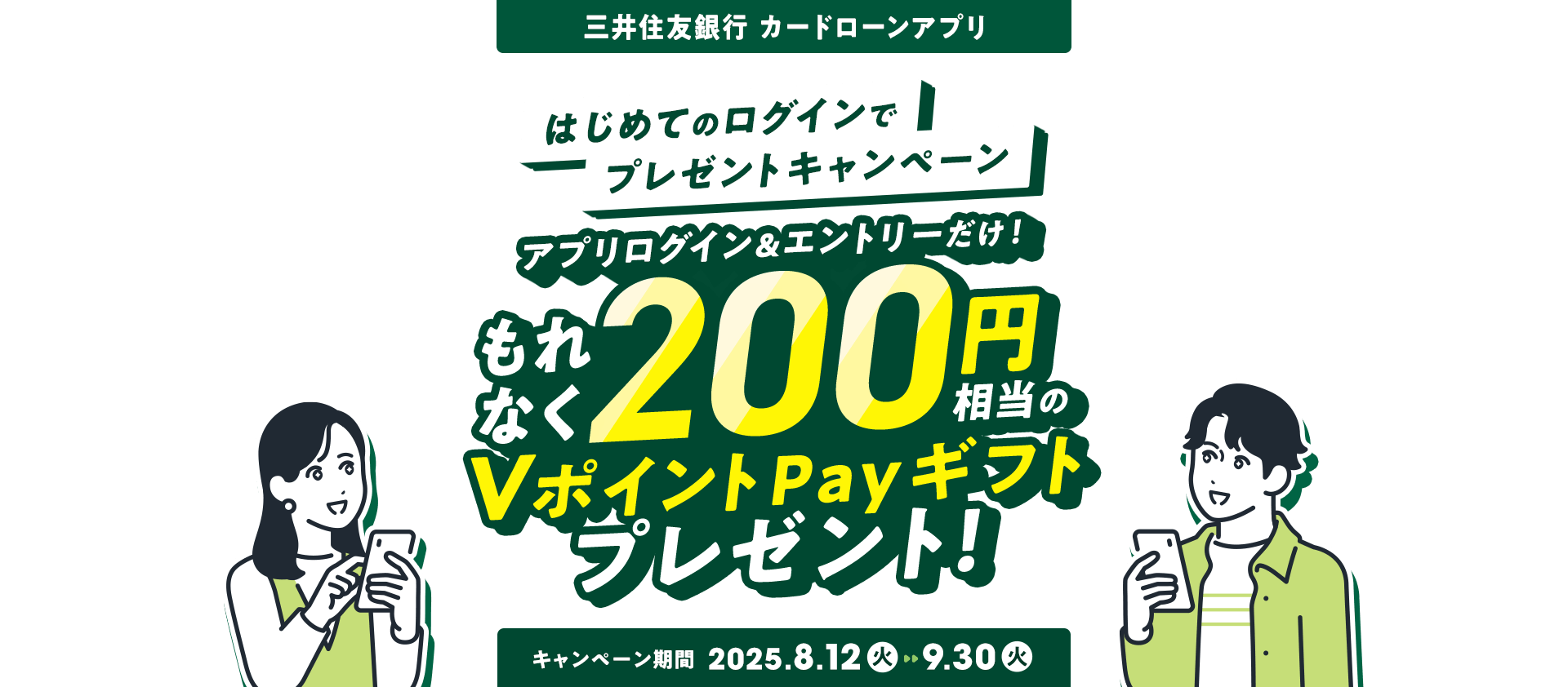三井住友銀行 カードローンアプリはじめてのログインでプレゼントキャンペーンアプリログイン&エントリーだけ!もれなく200円相当のVポイントPayギフトプレゼント!キャンペーン期間 2025.8.12火〜9.30火