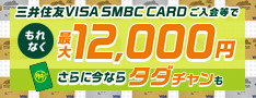 三井住友VISA SMBC CARDご入会等でもれなく最大12,000円さらに今ならタダチャンも