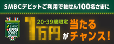 20〜39歳限定 SMBCデビットご利用で抽せん100名さまに1万円が当たるチャンス!