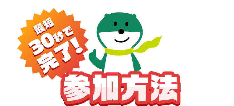 最短30秒で完了! 参加方法