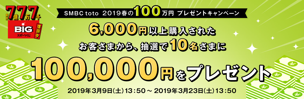 SMBC toto 2019春の100万円プレゼントキャンペーン 6,000円以上購入されたお客さまから、抽選で10名さまに100,000円をプレゼント 2019年3月9日(土)13:50〜2019年3月23日(土)13:50