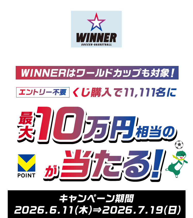 WINNERはワールドカップも対象! エントリー不要 くじ購入で11,111名に 最大10万円相当のVポイントが当たる! キャンペーン期間 2026年6月11日(木)⇒2026年7月19日(日)