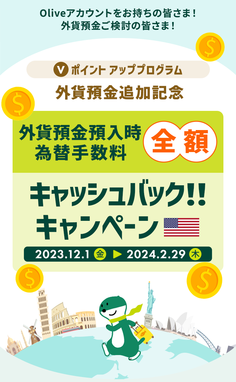 Oliveアカウントをお持ちの皆さま!外貨預金ご検討の皆さま!Vポイントアッププログラム 外貨預金追加記念 外貨預金預入時 為替手数料全額キャッシュバック!!キャンペーン 2023.12.1(金)→2024.2.29(木)