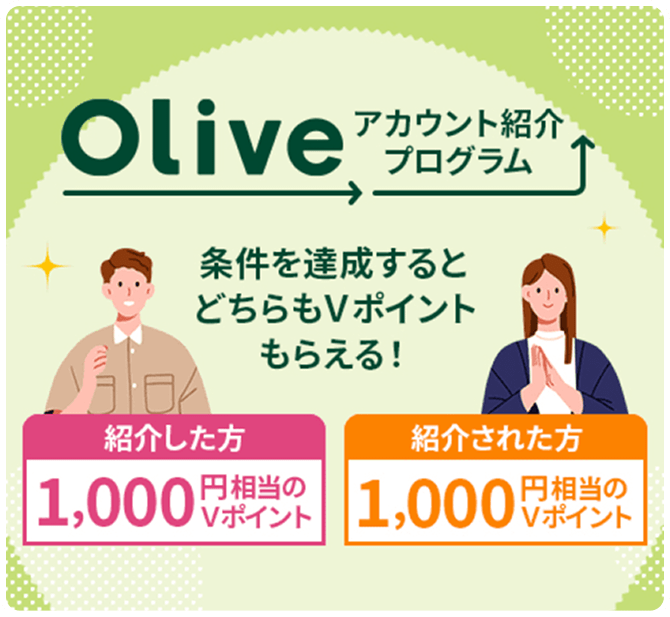 Oliveアカウント紹介プログラム 条件を達成するとどちらもVポイントもらえる! 紹介した方:1,000円相当のVポイント 紹介された方:1,000円相当のVポイント
