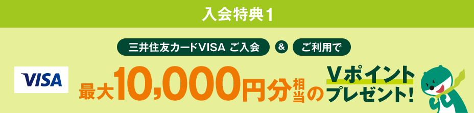 入会特典1 三井住友カードVISA ご入会&ご利用で最大10,000円分相当のVポイントプレゼント!