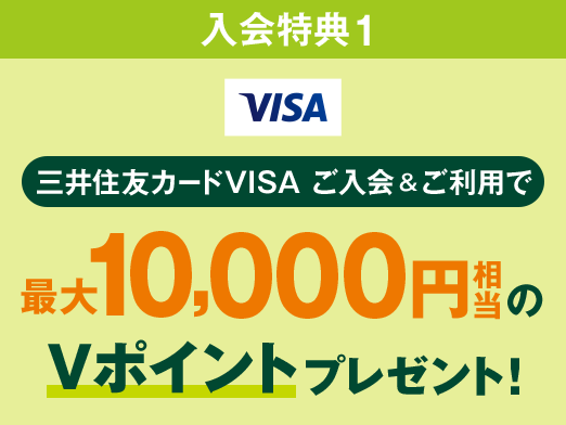 入会特典1 三井住友カードVISA ご入会&ご利用で最大10,000円分相当のVポイントプレゼント!