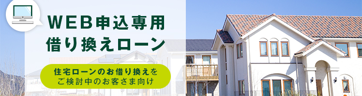 WEB申込専用借り換えローン 住宅ローンのお借り換えをご検討中のお客さま向け