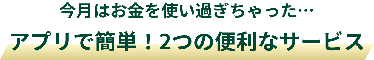 今月はお金を使い過ぎちゃった…アプリで簡単!2つの便利なサービス