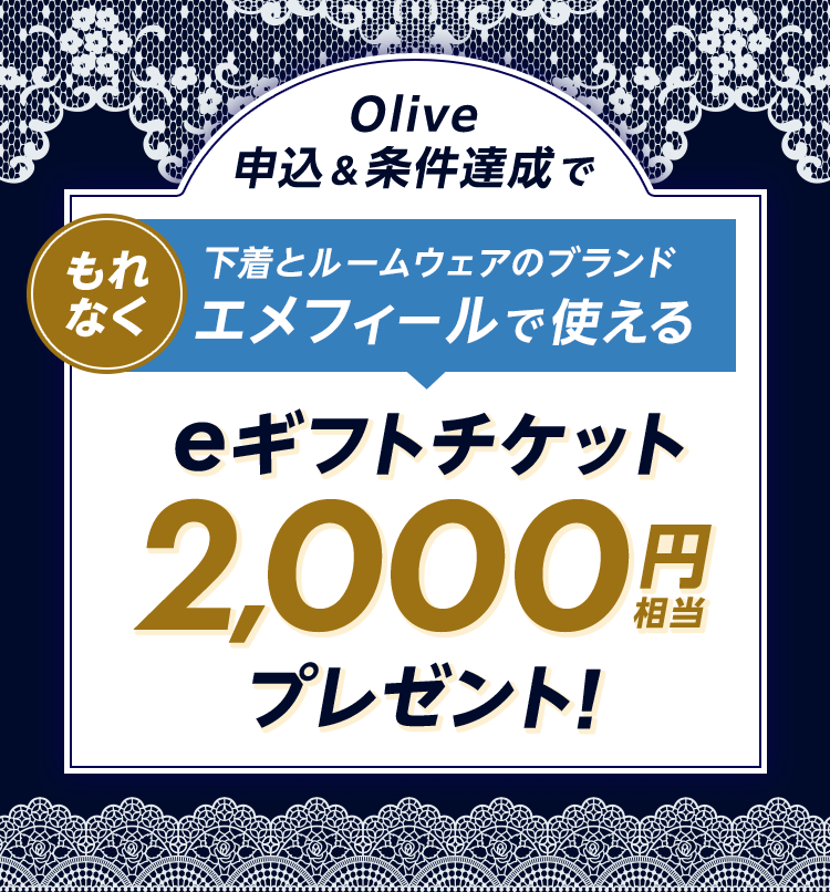 Olive申込&条件達成でもれなく下着とルームウェアのブランドエメフィールで使えるeギフトチケット2,000円相当プレゼント!