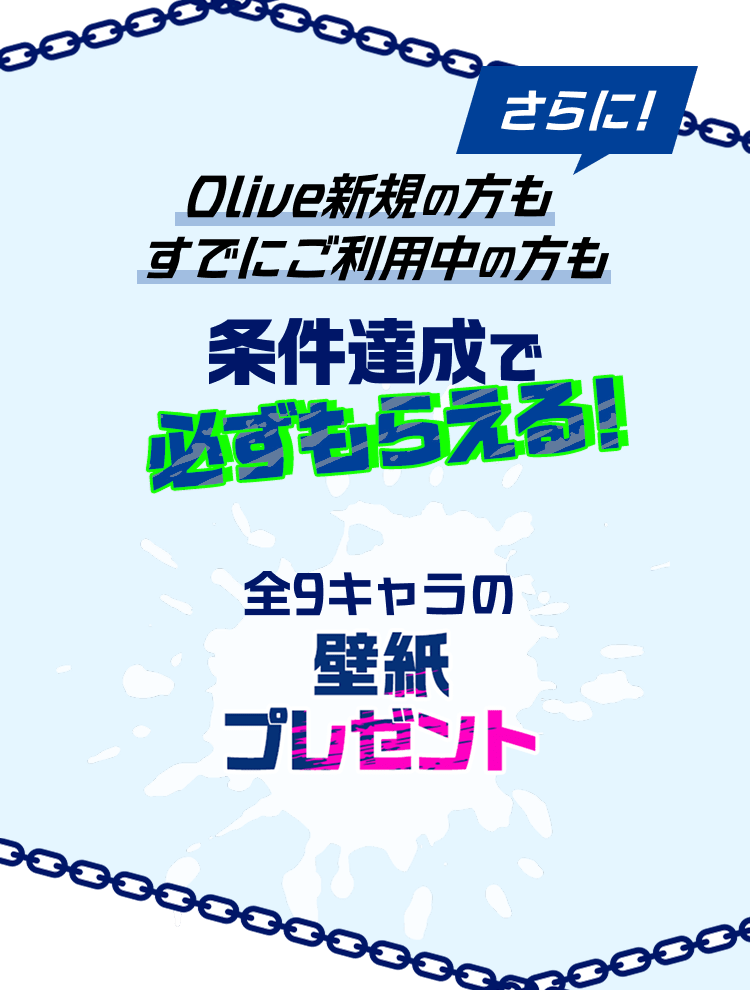 さらに! Olive新規の方もすでにご利用中の方も条件達成で必ずもらえる! 全9キャラの壁紙プレゼント