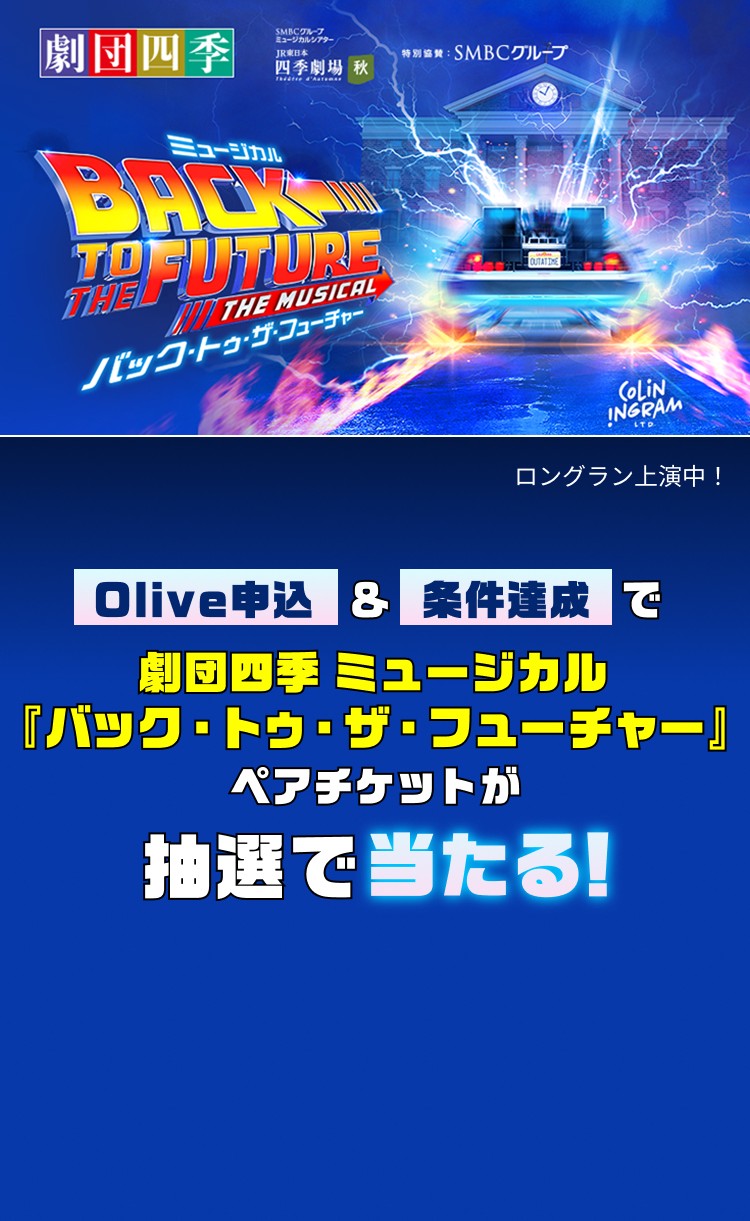 劇団四季 SMBCグループミュージカルシアター JR東日本四季劇場秋 特別協賛SMBCグループ ミュージカルBACK TO THE FUTURE THE MUSICAL バック・トゥ・ザ・フューチャー ロングラン上映中 Olive申込&条件達成で劇団四季ミュージカル『バック・トゥ・ザ・フューチャー』ペアチケットが抽選で当たる!