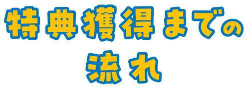 特典獲得までの流れ