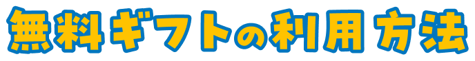 無料ギフトの利用方法