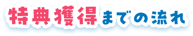 特典獲得までの流れ