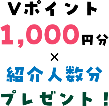 Vポイント1,000円分×紹介人数分プレゼント!